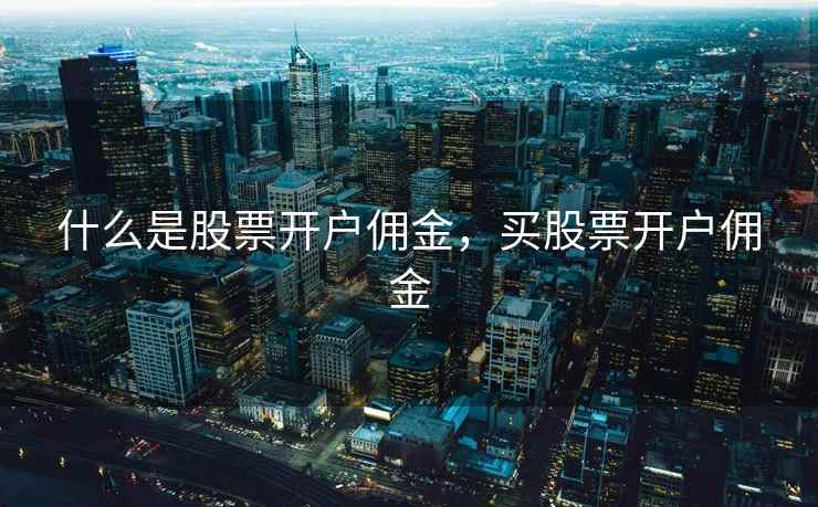 什么是股票开户佣金，买股票开户佣金