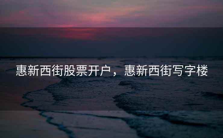 惠新西街股票开户，惠新西街写字楼