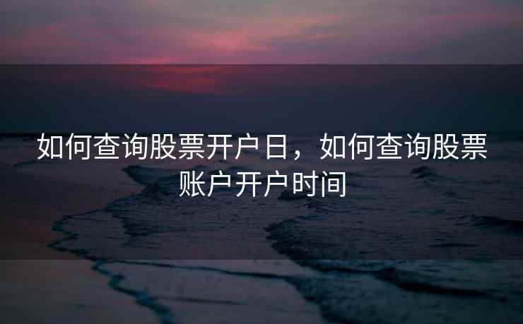 如何查询股票开户日，如何查询股票账户开户时间