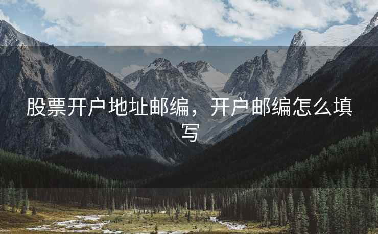 股票开户地址邮编，开户邮编怎么填写