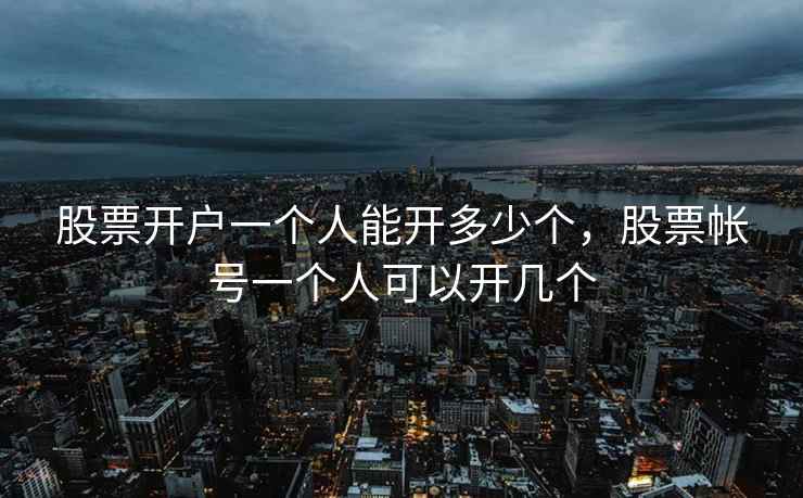 股票开户一个人能开多少个,股票帐号一个人可以开几个 股票开户一个人能开多少个,股票帐号一个人可以开几个