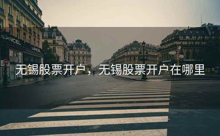 无锡股票开户,无锡股票开户在哪里 无锡股票开户,无锡股票开户在哪里