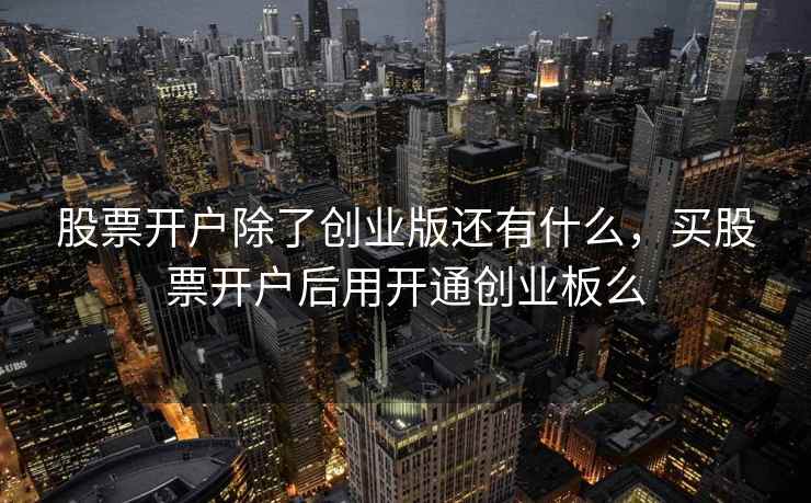 股票开户除了创业版还有什么，买股票开户后用开通创业板么