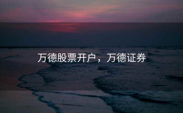 万德股票开户,万德证券 万德股票开户,万德证券