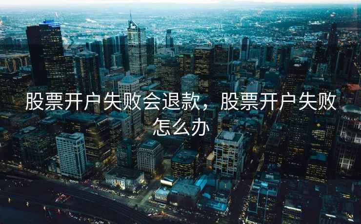 股票开户失败会退款，股票开户失败怎么办
