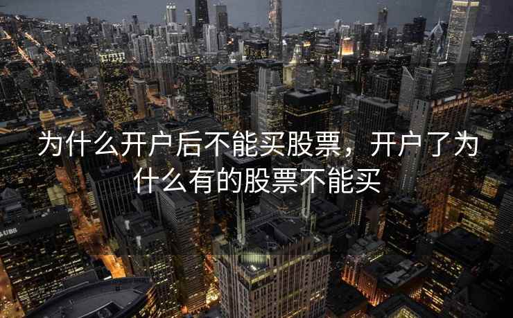 为什么开户后不能买股票,开户了为什么有的股票不能买 为什么开户后不能买股票,开户了为什么有的股票不能买