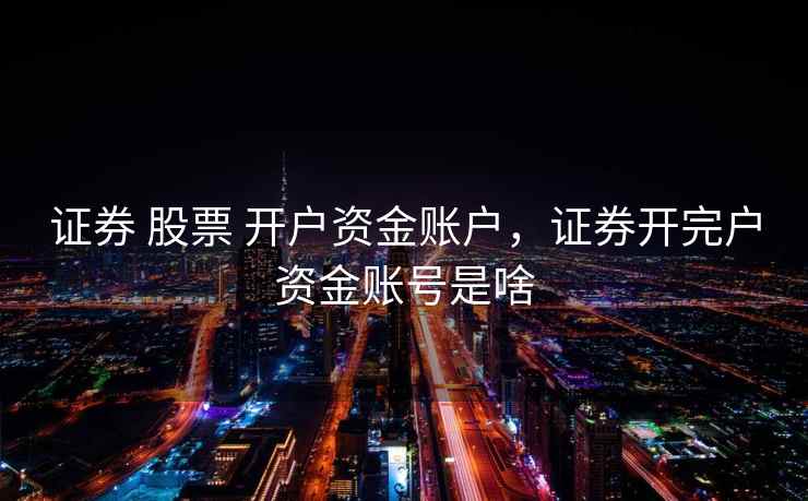证券 股票 开户资金账户，证券开完户资金账号是啥