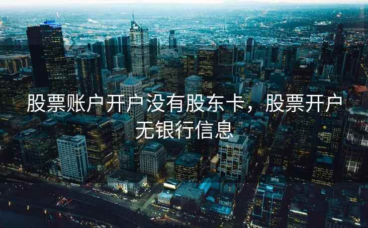 股票账户开户没有股东卡,股票开户无银行信息 股票账户开户没有股东卡,股票开户无银行信息