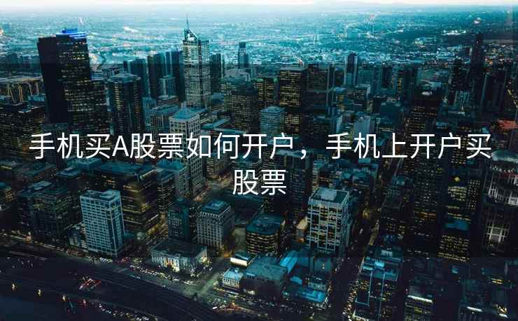 手机买A股票如何开户,手机上开户买股票 手机买A股票如何开户,手机上开户买股票