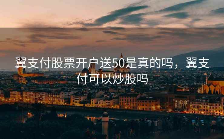 翼支付股票开户送50是真的吗，翼支付可以炒股吗