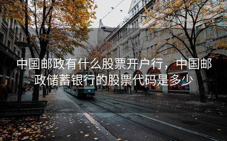 中国邮政有什么股票开户行，中国邮政储蓄银行的股票代码是多少