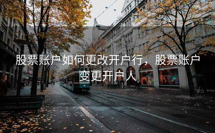 股票账户如何更改开户行，股票账户变更开户人