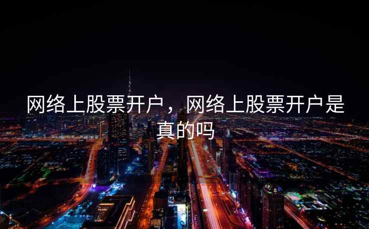 网络上股票开户，网络上股票开户是真的吗