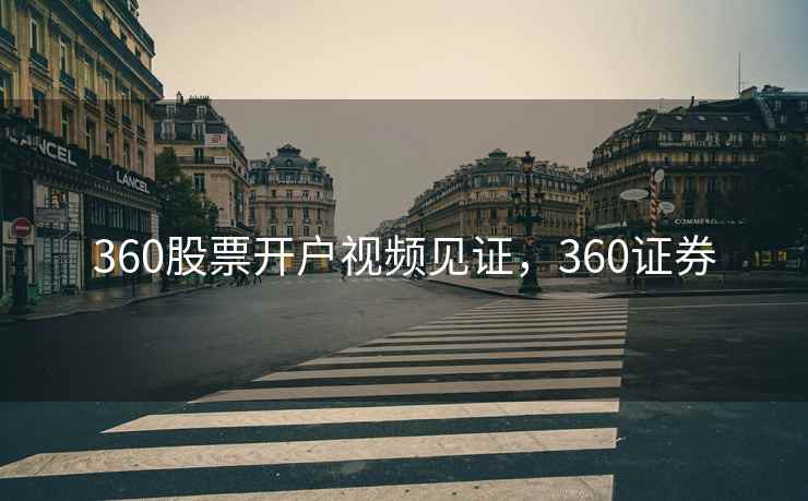 360股票开户视频见证，360证券