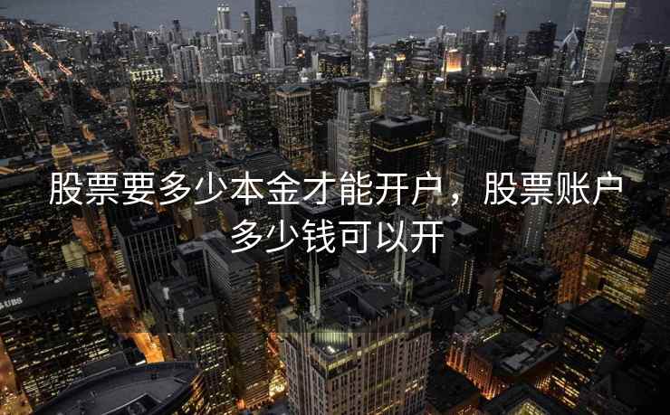 股票要多少本金才能开户,股票账户多少钱可以开 股票要多少本金才能开户,股票账户多少钱可以开