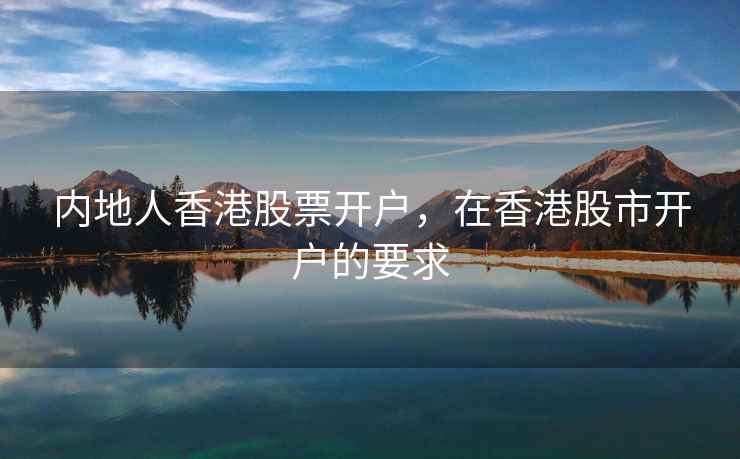 内地人香港股票开户，在香港股市开户的要求