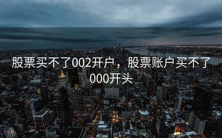 股票买不了002开户，股票账户买不了000开头