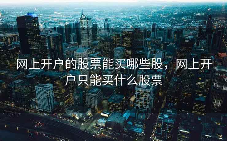 网上开户的股票能买哪些股，网上开户只能买什么股票