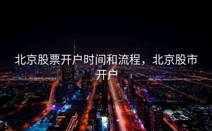 北京股票开户时间和流程，北京股市开户