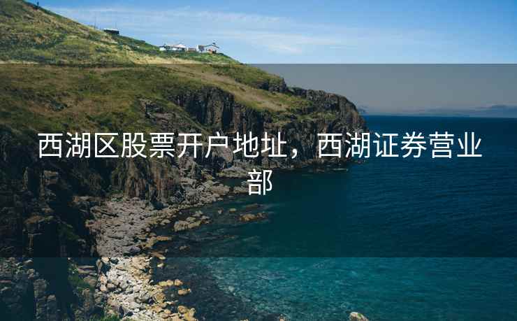 西湖区股票开户地址，西湖证券营业部