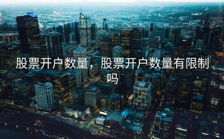 股票开户数量，股票开户数量有限制吗