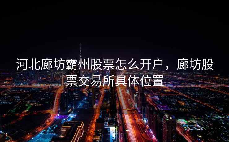 河北廊坊霸州股票怎么开户，廊坊股票交易所具体位置