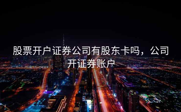 股票开户证券公司有股东卡吗，公司开证券账户